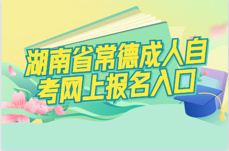 湖南省常德成人自考網上報名入口