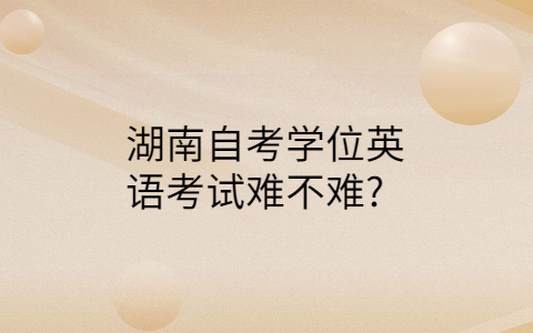 湖南自考學(xué)位英語(yǔ)難不難