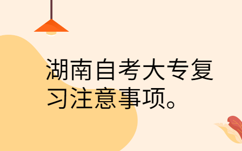 湖南自考大專復(fù)習(xí)注意事項(xiàng)