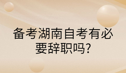 湖南自考備考要辭職嗎