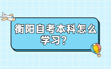 衡陽自考本科怎么學(xué)習(xí)？