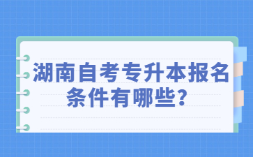 湖南自考專升本報名條件有哪些？