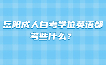 岳陽成人自考學位英語都考些什么?