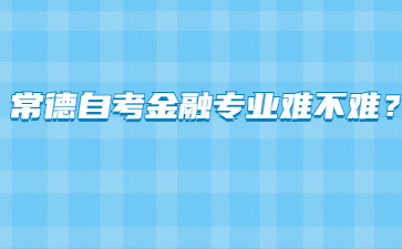 常德自考金融專業難不難?