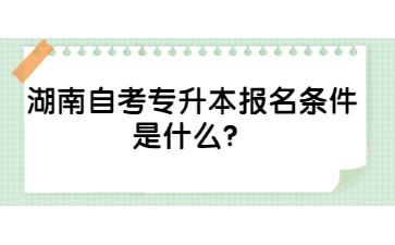 湖南自考專升本報名條件是什么？