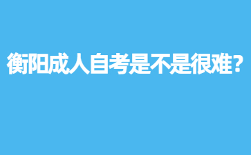 衡陽成人自考是不是很難?
