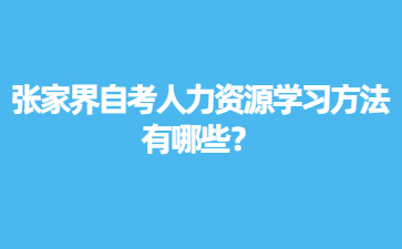 張家界自考人力資源學(xué)習(xí)方法有哪些？