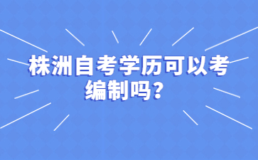 株洲自考學歷可以考編制嗎?