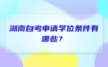 湖南自考申請學位條件有哪些?