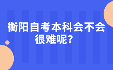 衡陽自考本科會不會很難呢？