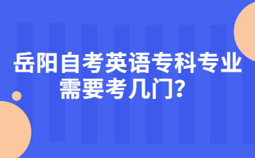 岳陽自考英語專科專業需要考幾門?