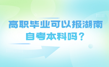 高職畢業(yè)可以報湖南自考本科嗎？