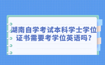 湖南自學(xué)考試本科學(xué)士學(xué)位證書需要考學(xué)位英語嗎?