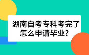 湖南自考專科考完了怎么申請畢業(yè)？
