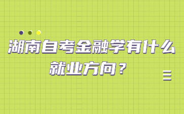 湖南自考金融學有什么就業方向？