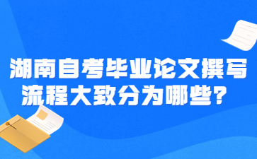 湖南自考畢業(yè)論文撰寫(xiě)流程大致分為哪些？